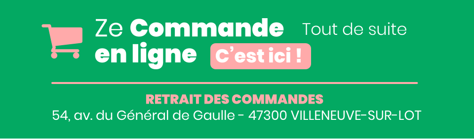 Ze Commande en ligne C’est ici ! Tout de suite 54, av. du Général de Gaulle - 47300 VILLENEUVE-SUR-LOT RETRAIT DES COMMANDES