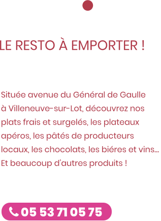 La boutique est ouverte !  LE RESTO À EMPORTER ! ZE CUISTOT Située avenue du Général de Gaulle à Villeneuve-sur-Lot, découvrez nos plats frais et surgelés, les plateaux apéros, les pâtés de producteurs locaux, les chocolats, les biéres et vins… Et beaucoup d’autres produits !   Caro & Fred  05 53 71 05 75