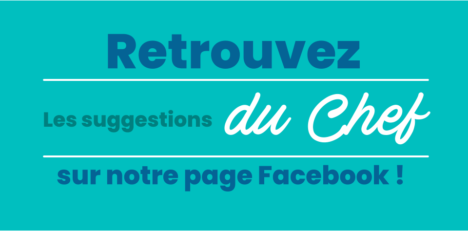 sur notre page Facebook ! Les suggestions  du Chef  Retrouvez