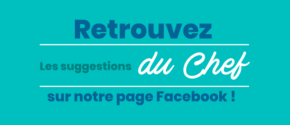 sur notre page Facebook ! Les suggestions  du Chef  Retrouvez